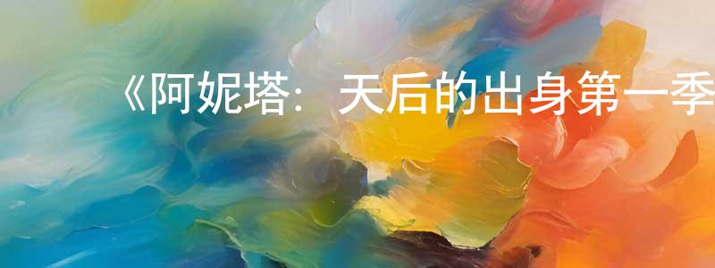 蔡丽仙的动漫综艺大全,《阿妮塔:天后的出身第一季》迅雷下载/在线观看-选秀综艺-美剧天堂